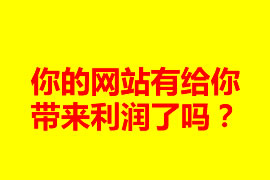 你的網(wǎng)站有給你帶來利潤了嗎？