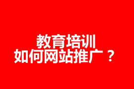 教育培訓如何網(wǎng)站推廣？