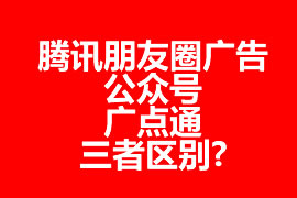 騰訊朋友圈廣告、公眾號、廣點通三者區(qū)別?