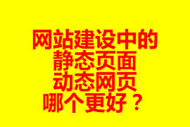 網(wǎng)站建設(shè)中的靜態(tài)頁面與動態(tài)網(wǎng)頁哪個更好？