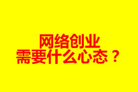 網(wǎng)絡(luò)創(chuàng)業(yè)需要什么心態(tài)？