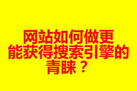 網(wǎng)站如何做更能獲得搜索引擎的青睞？