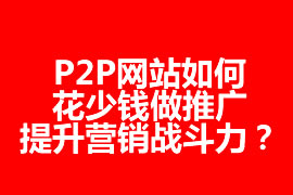 P2P網站如何花少錢做推廣，提升營銷戰(zhàn)斗力？