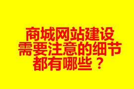 商城網(wǎng)站建設(shè)需要注意的細(xì)節(jié)都有哪些？