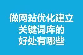 做網(wǎng)站優(yōu)化建立關(guān)鍵詞庫的好處有哪些？