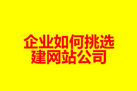 企業(yè)如何挑選建網(wǎng)站公司？